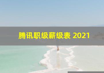 腾讯职级薪级表 2021